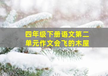 四年级下册语文第二单元作文会飞的木屋