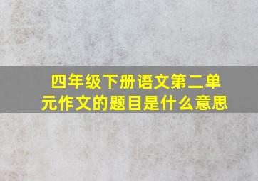 四年级下册语文第二单元作文的题目是什么意思