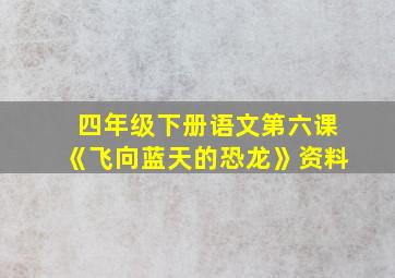 四年级下册语文第六课《飞向蓝天的恐龙》资料