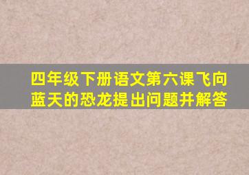 四年级下册语文第六课飞向蓝天的恐龙提出问题并解答