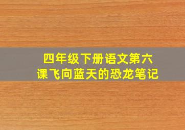 四年级下册语文第六课飞向蓝天的恐龙笔记