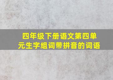 四年级下册语文第四单元生字组词带拼音的词语