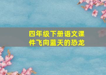 四年级下册语文课件飞向蓝天的恐龙