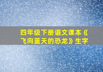 四年级下册语文课本《飞向蓝天的恐龙》生字