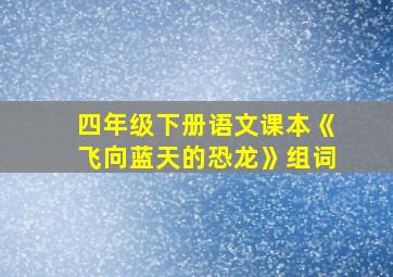 四年级下册语文课本《飞向蓝天的恐龙》组词