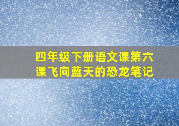 四年级下册语文课第六课飞向蓝天的恐龙笔记