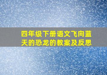 四年级下册语文飞向蓝天的恐龙的教案及反思