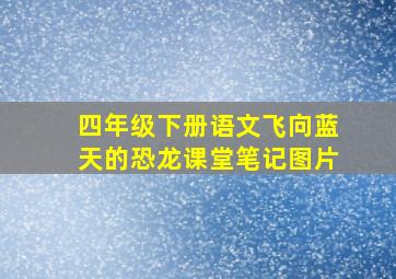 四年级下册语文飞向蓝天的恐龙课堂笔记图片