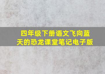 四年级下册语文飞向蓝天的恐龙课堂笔记电子版