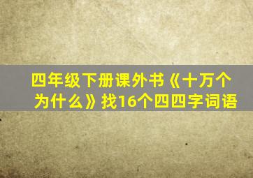 四年级下册课外书《十万个为什么》找16个四四字词语