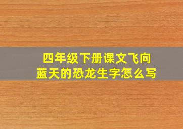 四年级下册课文飞向蓝天的恐龙生字怎么写