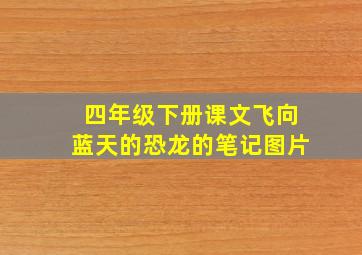 四年级下册课文飞向蓝天的恐龙的笔记图片