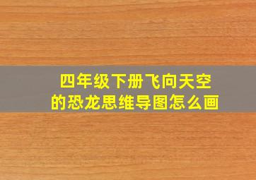 四年级下册飞向天空的恐龙思维导图怎么画