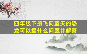 四年级下册飞向蓝天的恐龙可以提什么问题并解答