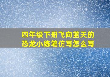 四年级下册飞向蓝天的恐龙小练笔仿写怎么写