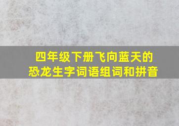 四年级下册飞向蓝天的恐龙生字词语组词和拼音