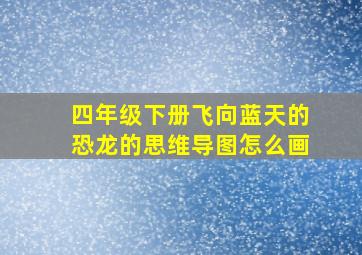 四年级下册飞向蓝天的恐龙的思维导图怎么画