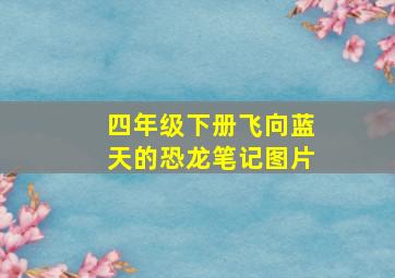 四年级下册飞向蓝天的恐龙笔记图片