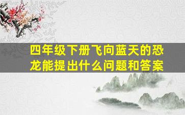 四年级下册飞向蓝天的恐龙能提出什么问题和答案