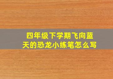 四年级下学期飞向蓝天的恐龙小练笔怎么写