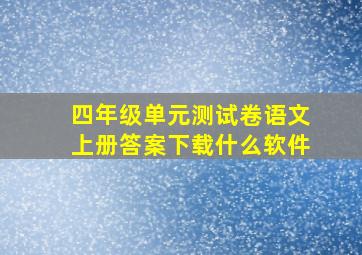 四年级单元测试卷语文上册答案下载什么软件