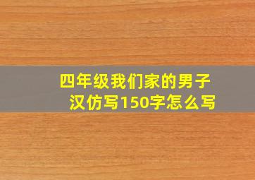 四年级我们家的男子汉仿写150字怎么写