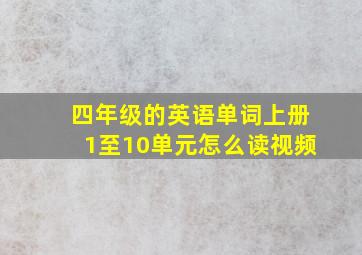 四年级的英语单词上册1至10单元怎么读视频