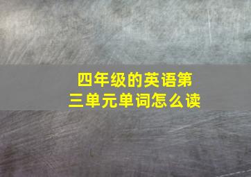 四年级的英语第三单元单词怎么读