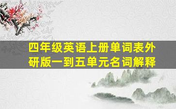 四年级英语上册单词表外研版一到五单元名词解释