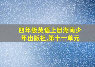 四年级英语上册湖南少年出版社,第十一单元