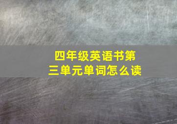 四年级英语书第三单元单词怎么读