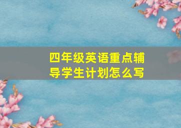 四年级英语重点辅导学生计划怎么写