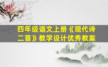 四年级语文上册《现代诗二首》教学设计优秀教案