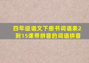 四年级语文下册书词语表2到15课带拼音的词语拼音