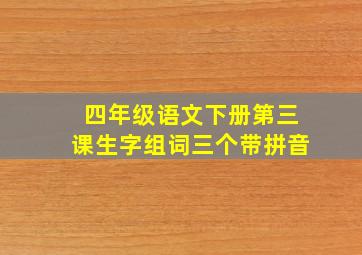 四年级语文下册第三课生字组词三个带拼音