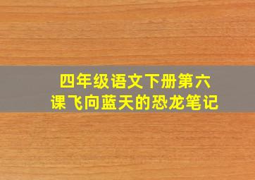 四年级语文下册第六课飞向蓝天的恐龙笔记