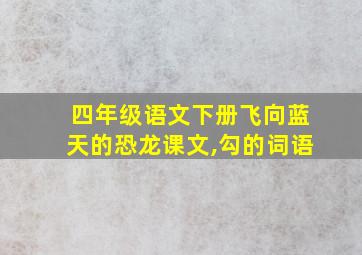 四年级语文下册飞向蓝天的恐龙课文,勾的词语