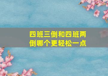 四班三倒和四班两倒哪个更轻松一点