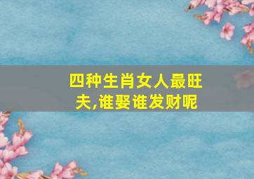 四种生肖女人最旺夫,谁娶谁发财呢