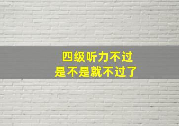 四级听力不过是不是就不过了