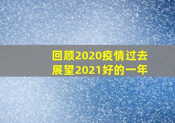 回顾2020疫情过去展望2021好的一年