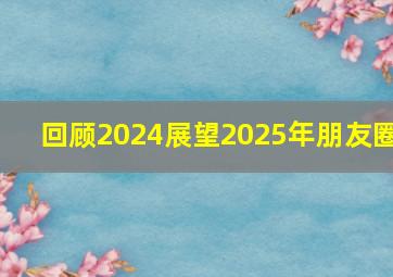 回顾2024展望2025年朋友圈