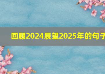 回顾2024展望2025年的句子