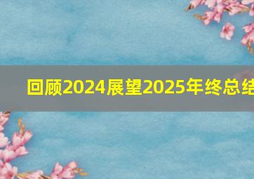 回顾2024展望2025年终总结