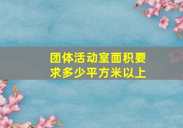 团体活动室面积要求多少平方米以上