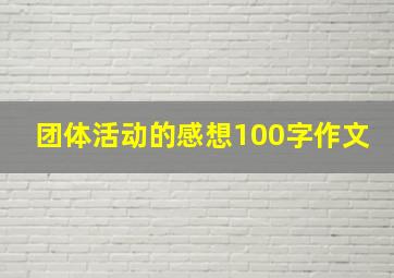 团体活动的感想100字作文