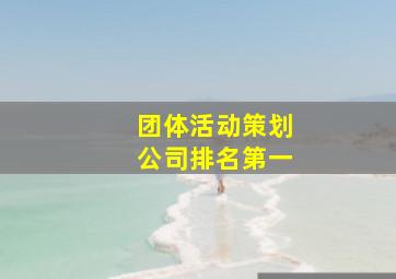 团体活动策划公司排名第一