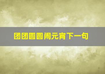 团团圆圆闹元宵下一句