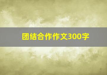 团结合作作文300字