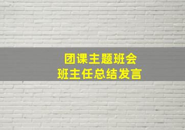 团课主题班会班主任总结发言